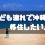 子ども連れで沖縄に移住する方法教えます。